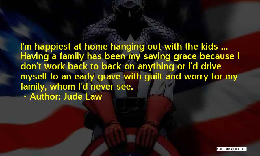 Jude Law Quotes: I'm Happiest At Home Hanging Out With The Kids ... Having A Family Has Been My Saving Grace Because I