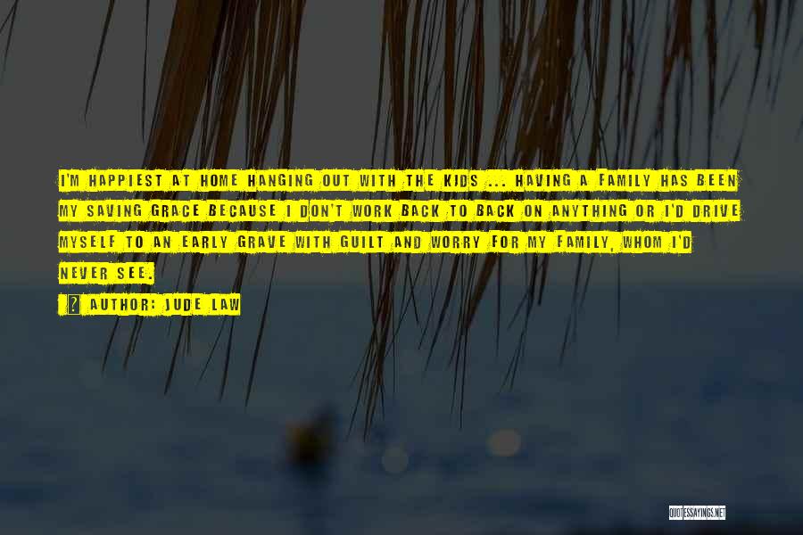 Jude Law Quotes: I'm Happiest At Home Hanging Out With The Kids ... Having A Family Has Been My Saving Grace Because I