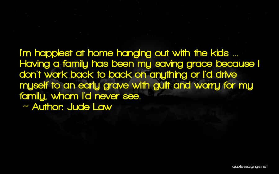 Jude Law Quotes: I'm Happiest At Home Hanging Out With The Kids ... Having A Family Has Been My Saving Grace Because I