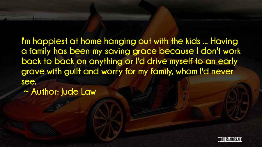 Jude Law Quotes: I'm Happiest At Home Hanging Out With The Kids ... Having A Family Has Been My Saving Grace Because I
