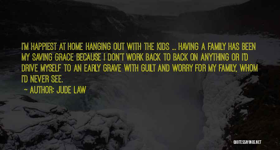 Jude Law Quotes: I'm Happiest At Home Hanging Out With The Kids ... Having A Family Has Been My Saving Grace Because I