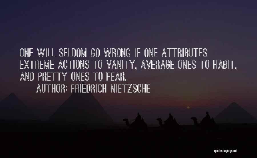 Friedrich Nietzsche Quotes: One Will Seldom Go Wrong If One Attributes Extreme Actions To Vanity, Average Ones To Habit, And Pretty Ones To