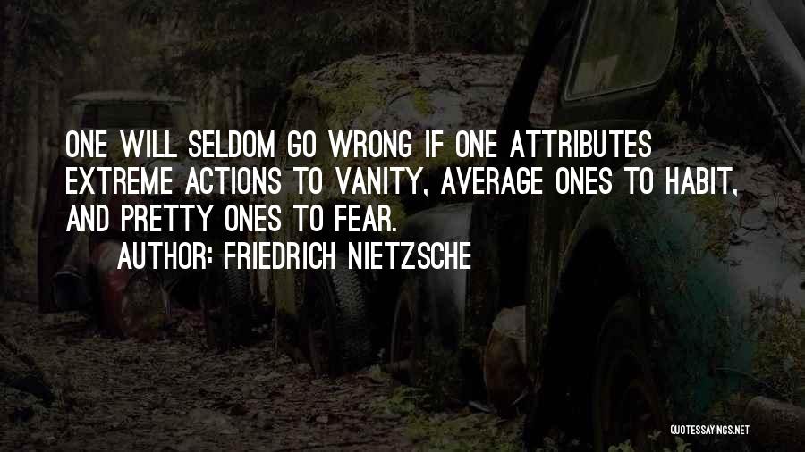 Friedrich Nietzsche Quotes: One Will Seldom Go Wrong If One Attributes Extreme Actions To Vanity, Average Ones To Habit, And Pretty Ones To