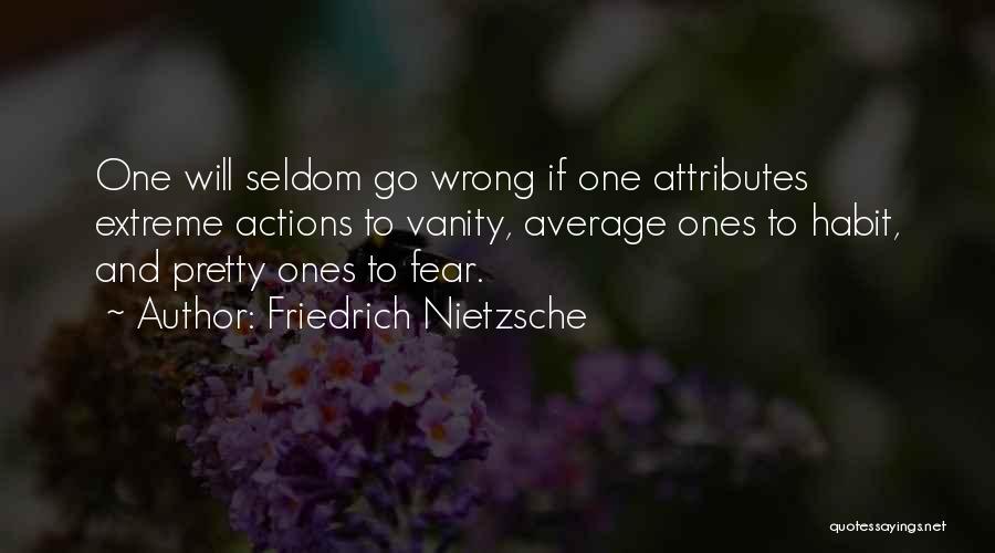 Friedrich Nietzsche Quotes: One Will Seldom Go Wrong If One Attributes Extreme Actions To Vanity, Average Ones To Habit, And Pretty Ones To