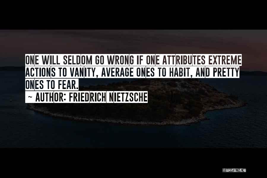 Friedrich Nietzsche Quotes: One Will Seldom Go Wrong If One Attributes Extreme Actions To Vanity, Average Ones To Habit, And Pretty Ones To