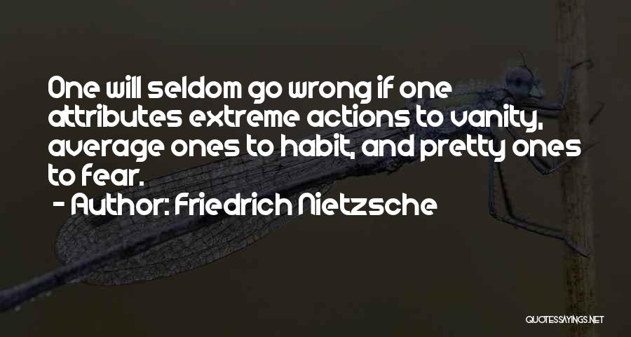 Friedrich Nietzsche Quotes: One Will Seldom Go Wrong If One Attributes Extreme Actions To Vanity, Average Ones To Habit, And Pretty Ones To