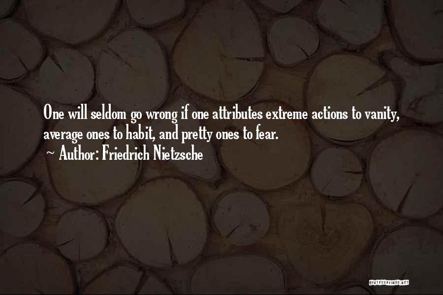 Friedrich Nietzsche Quotes: One Will Seldom Go Wrong If One Attributes Extreme Actions To Vanity, Average Ones To Habit, And Pretty Ones To