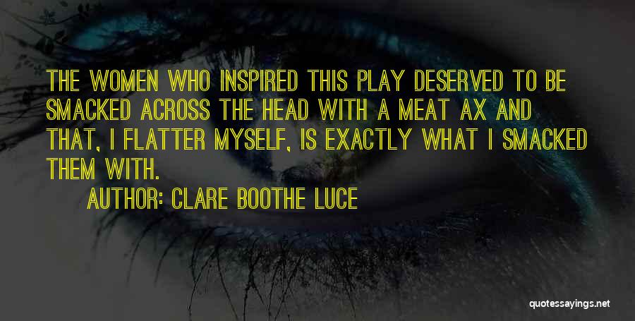 Clare Boothe Luce Quotes: The Women Who Inspired This Play Deserved To Be Smacked Across The Head With A Meat Ax And That, I