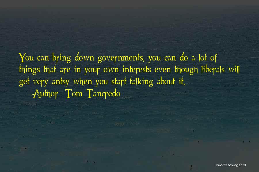 Tom Tancredo Quotes: You Can Bring Down Governments, You Can Do A Lot Of Things That Are In Your Own Interests Even Though