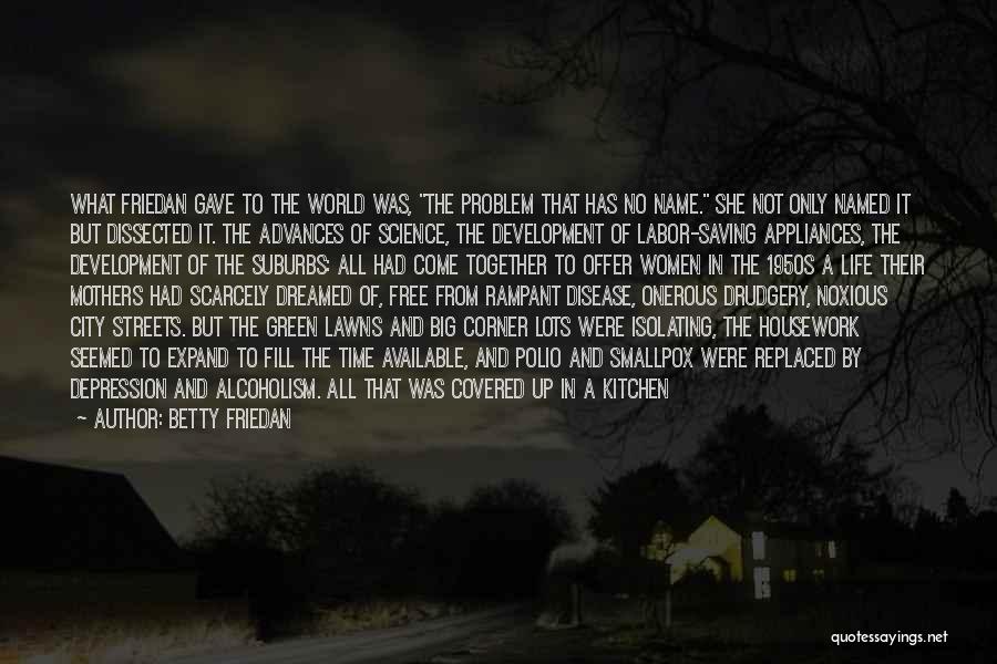 Betty Friedan Quotes: What Friedan Gave To The World Was, The Problem That Has No Name. She Not Only Named It But Dissected