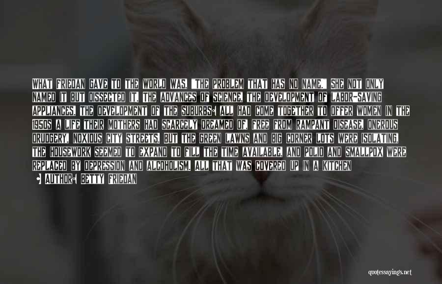 Betty Friedan Quotes: What Friedan Gave To The World Was, The Problem That Has No Name. She Not Only Named It But Dissected