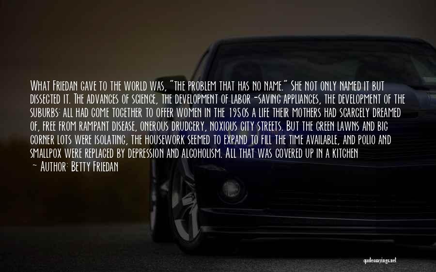 Betty Friedan Quotes: What Friedan Gave To The World Was, The Problem That Has No Name. She Not Only Named It But Dissected