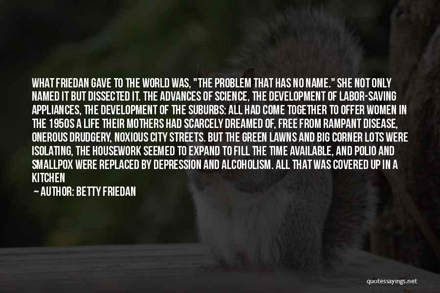 Betty Friedan Quotes: What Friedan Gave To The World Was, The Problem That Has No Name. She Not Only Named It But Dissected