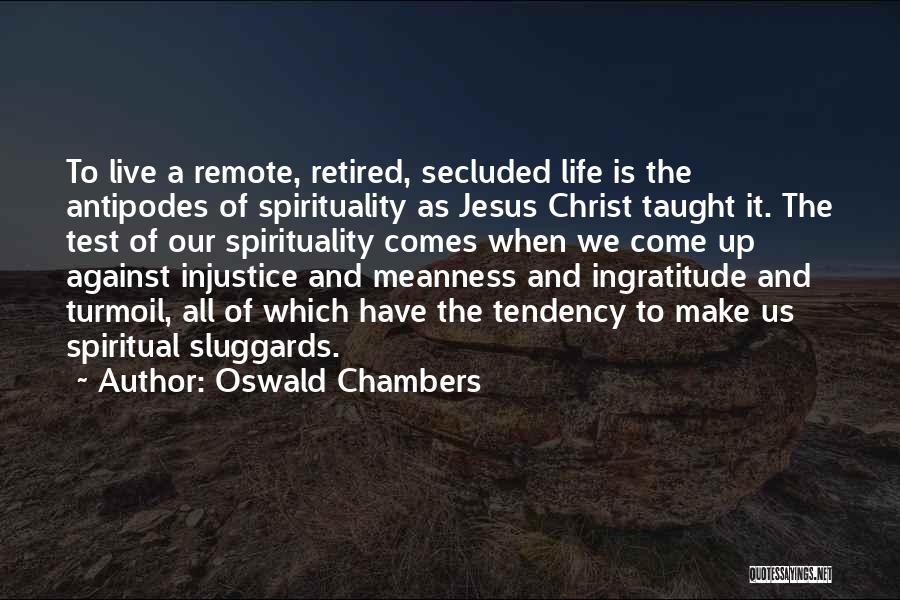 Oswald Chambers Quotes: To Live A Remote, Retired, Secluded Life Is The Antipodes Of Spirituality As Jesus Christ Taught It. The Test Of