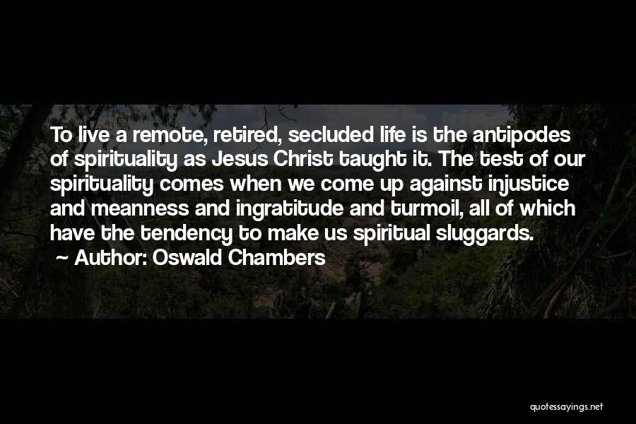 Oswald Chambers Quotes: To Live A Remote, Retired, Secluded Life Is The Antipodes Of Spirituality As Jesus Christ Taught It. The Test Of