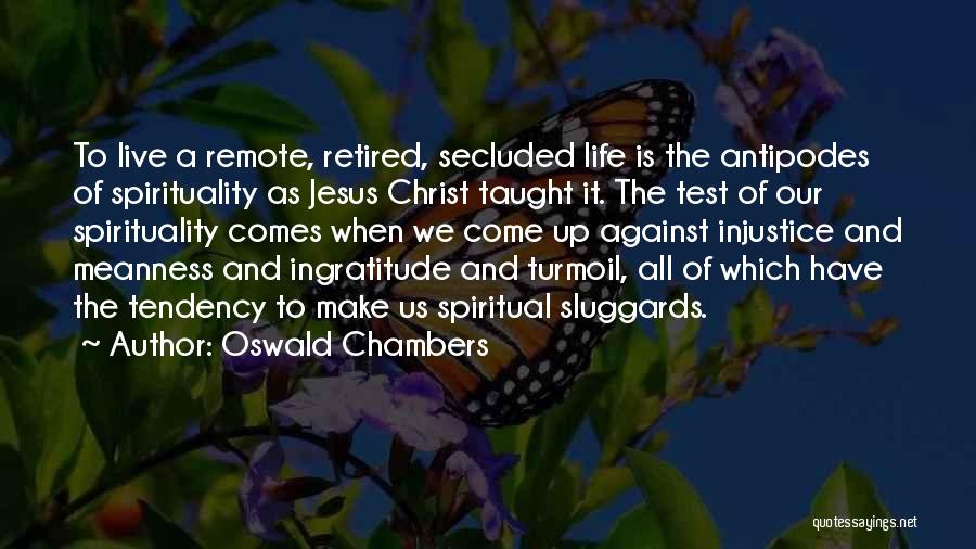 Oswald Chambers Quotes: To Live A Remote, Retired, Secluded Life Is The Antipodes Of Spirituality As Jesus Christ Taught It. The Test Of