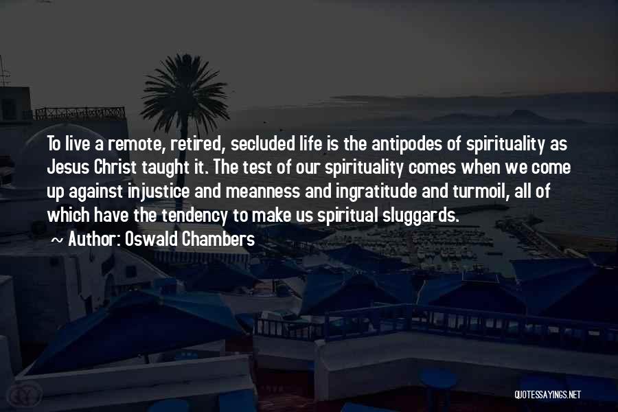 Oswald Chambers Quotes: To Live A Remote, Retired, Secluded Life Is The Antipodes Of Spirituality As Jesus Christ Taught It. The Test Of