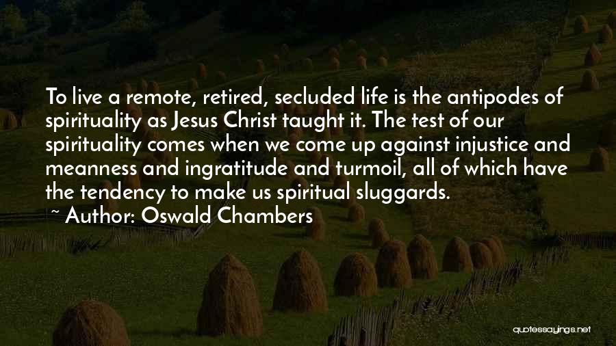 Oswald Chambers Quotes: To Live A Remote, Retired, Secluded Life Is The Antipodes Of Spirituality As Jesus Christ Taught It. The Test Of