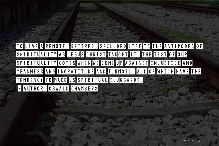 Oswald Chambers Quotes: To Live A Remote, Retired, Secluded Life Is The Antipodes Of Spirituality As Jesus Christ Taught It. The Test Of