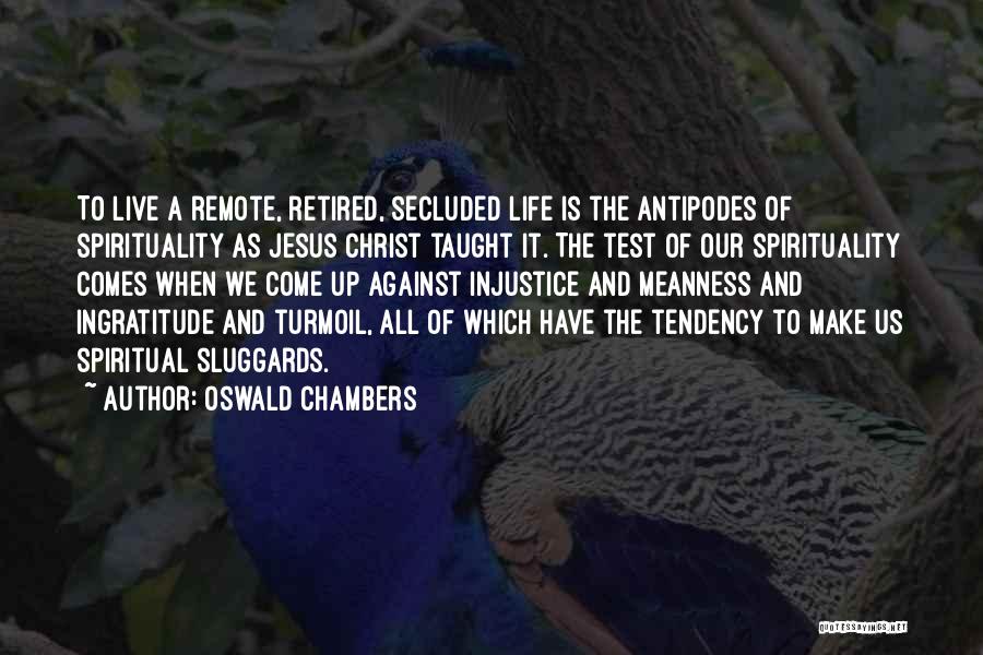 Oswald Chambers Quotes: To Live A Remote, Retired, Secluded Life Is The Antipodes Of Spirituality As Jesus Christ Taught It. The Test Of