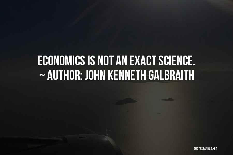 John Kenneth Galbraith Quotes: Economics Is Not An Exact Science.