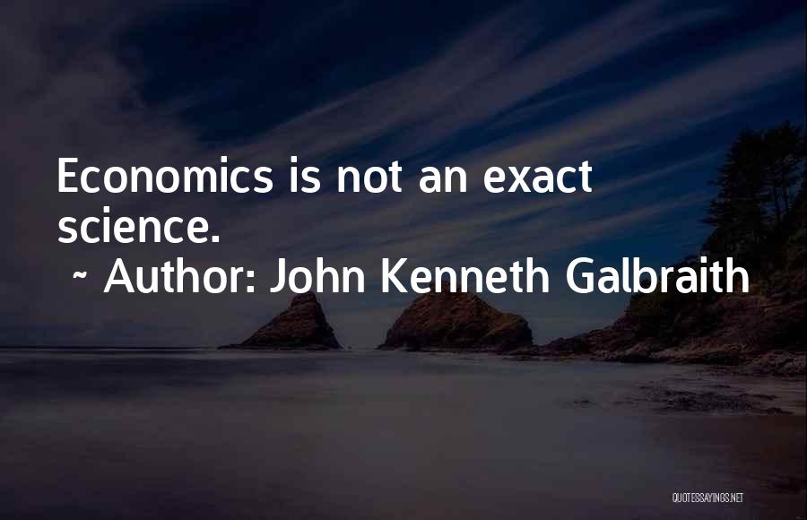 John Kenneth Galbraith Quotes: Economics Is Not An Exact Science.