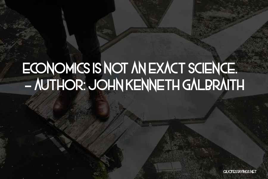 John Kenneth Galbraith Quotes: Economics Is Not An Exact Science.