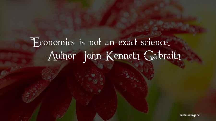 John Kenneth Galbraith Quotes: Economics Is Not An Exact Science.