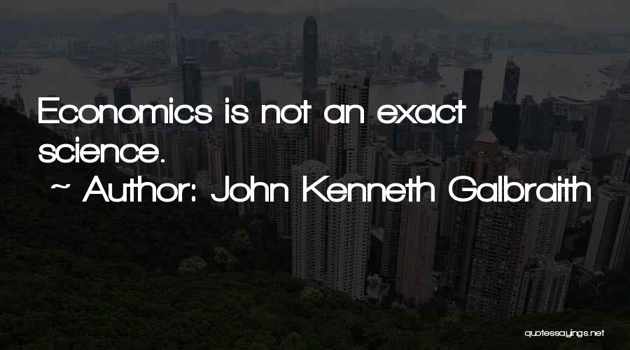 John Kenneth Galbraith Quotes: Economics Is Not An Exact Science.