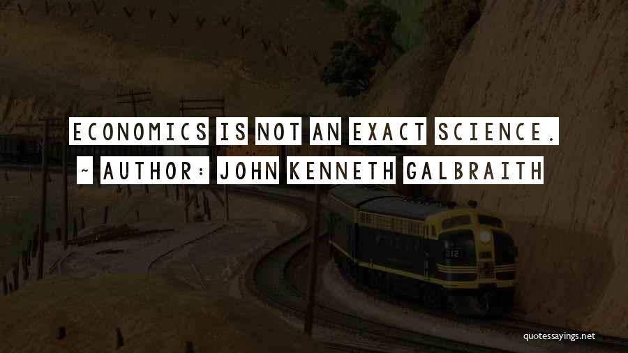 John Kenneth Galbraith Quotes: Economics Is Not An Exact Science.