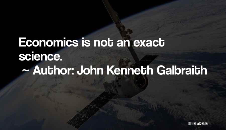 John Kenneth Galbraith Quotes: Economics Is Not An Exact Science.