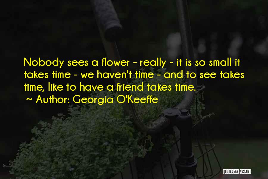 Georgia O'Keeffe Quotes: Nobody Sees A Flower - Really - It Is So Small It Takes Time - We Haven't Time - And