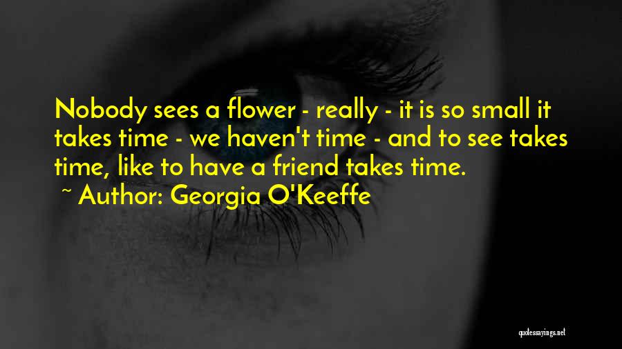 Georgia O'Keeffe Quotes: Nobody Sees A Flower - Really - It Is So Small It Takes Time - We Haven't Time - And