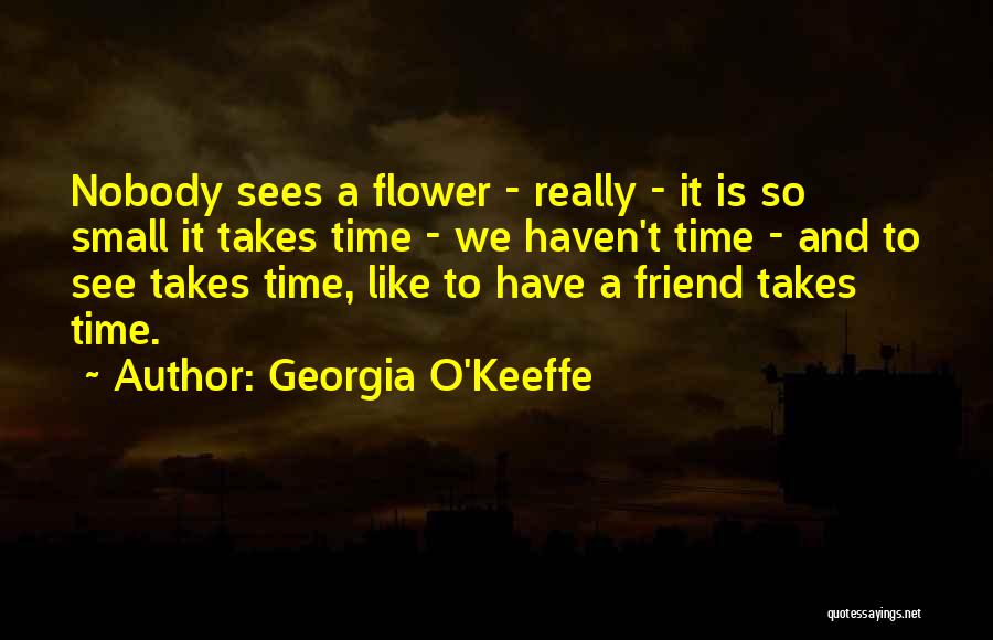 Georgia O'Keeffe Quotes: Nobody Sees A Flower - Really - It Is So Small It Takes Time - We Haven't Time - And