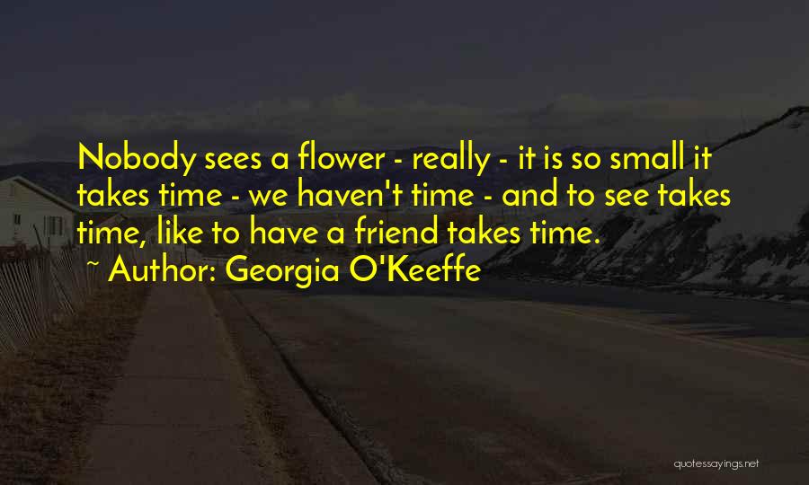 Georgia O'Keeffe Quotes: Nobody Sees A Flower - Really - It Is So Small It Takes Time - We Haven't Time - And