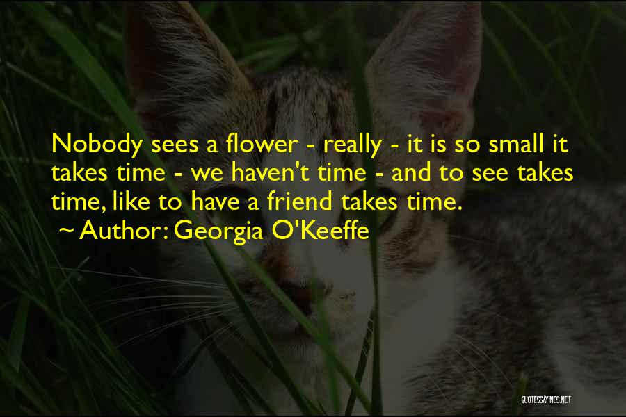 Georgia O'Keeffe Quotes: Nobody Sees A Flower - Really - It Is So Small It Takes Time - We Haven't Time - And