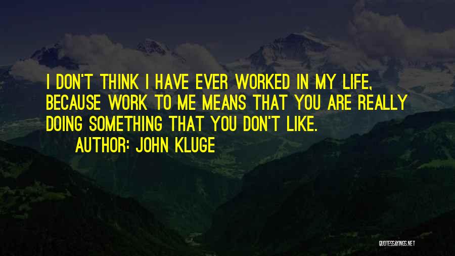 John Kluge Quotes: I Don't Think I Have Ever Worked In My Life, Because Work To Me Means That You Are Really Doing