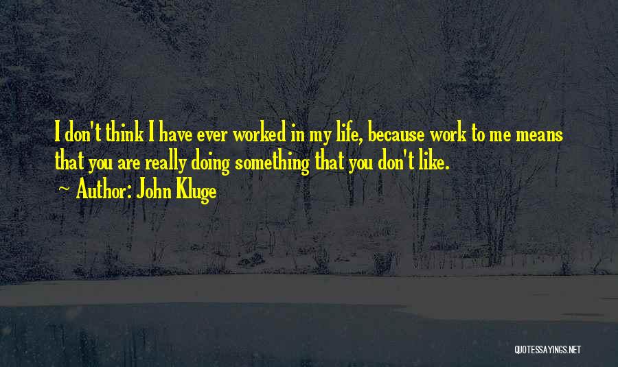 John Kluge Quotes: I Don't Think I Have Ever Worked In My Life, Because Work To Me Means That You Are Really Doing