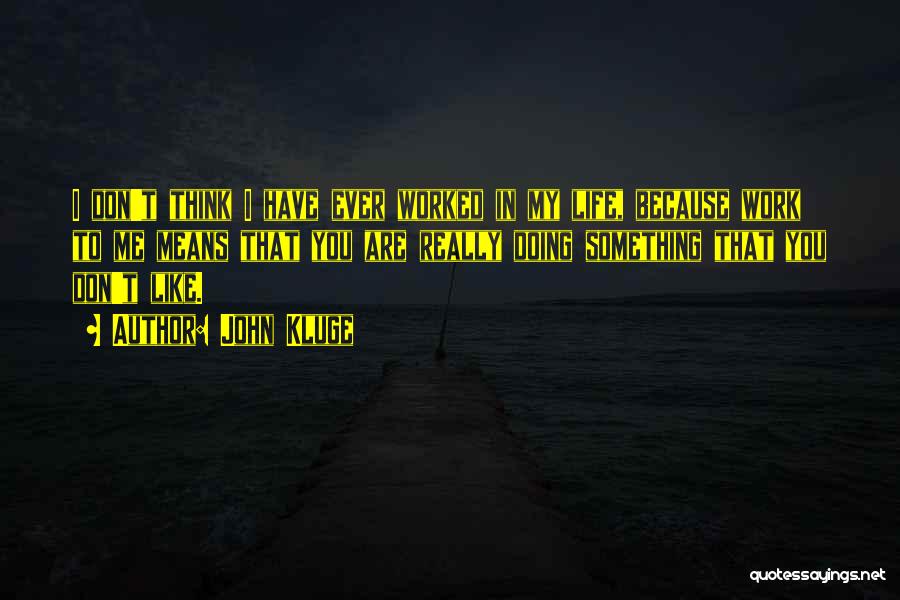 John Kluge Quotes: I Don't Think I Have Ever Worked In My Life, Because Work To Me Means That You Are Really Doing