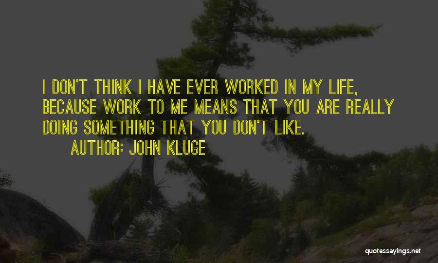 John Kluge Quotes: I Don't Think I Have Ever Worked In My Life, Because Work To Me Means That You Are Really Doing