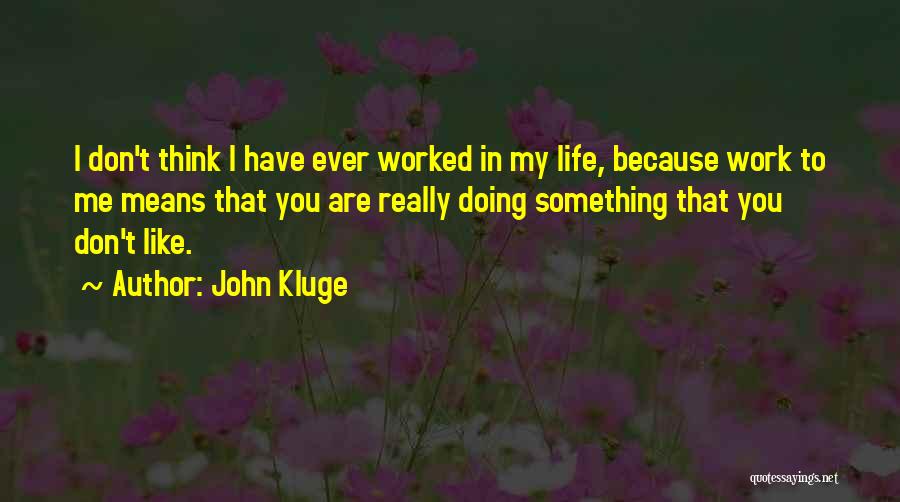 John Kluge Quotes: I Don't Think I Have Ever Worked In My Life, Because Work To Me Means That You Are Really Doing