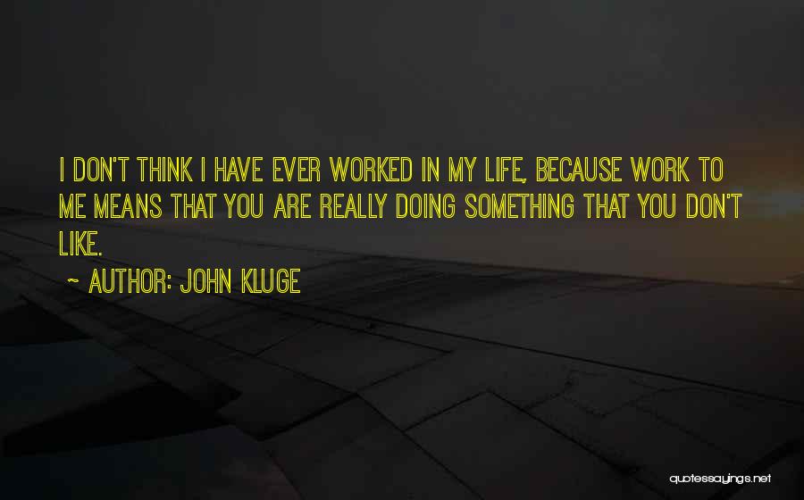 John Kluge Quotes: I Don't Think I Have Ever Worked In My Life, Because Work To Me Means That You Are Really Doing