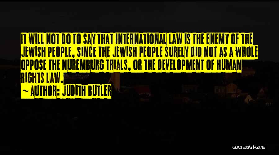Judith Butler Quotes: It Will Not Do To Say That International Law Is The Enemy Of The Jewish People, Since The Jewish People