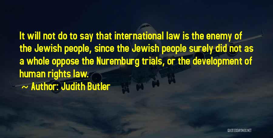 Judith Butler Quotes: It Will Not Do To Say That International Law Is The Enemy Of The Jewish People, Since The Jewish People