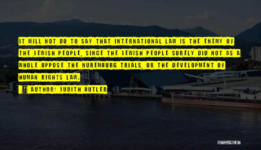 Judith Butler Quotes: It Will Not Do To Say That International Law Is The Enemy Of The Jewish People, Since The Jewish People