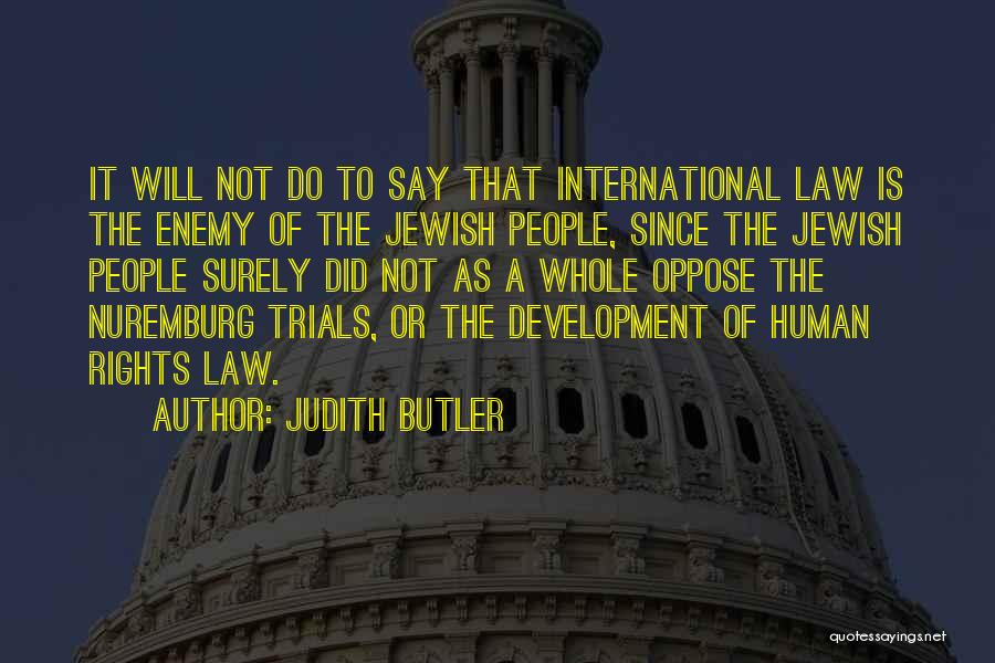 Judith Butler Quotes: It Will Not Do To Say That International Law Is The Enemy Of The Jewish People, Since The Jewish People