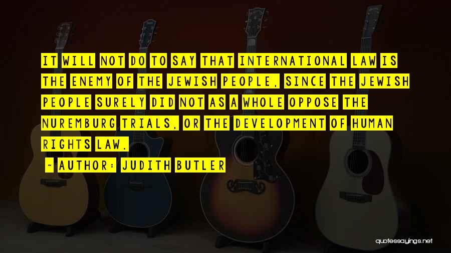 Judith Butler Quotes: It Will Not Do To Say That International Law Is The Enemy Of The Jewish People, Since The Jewish People