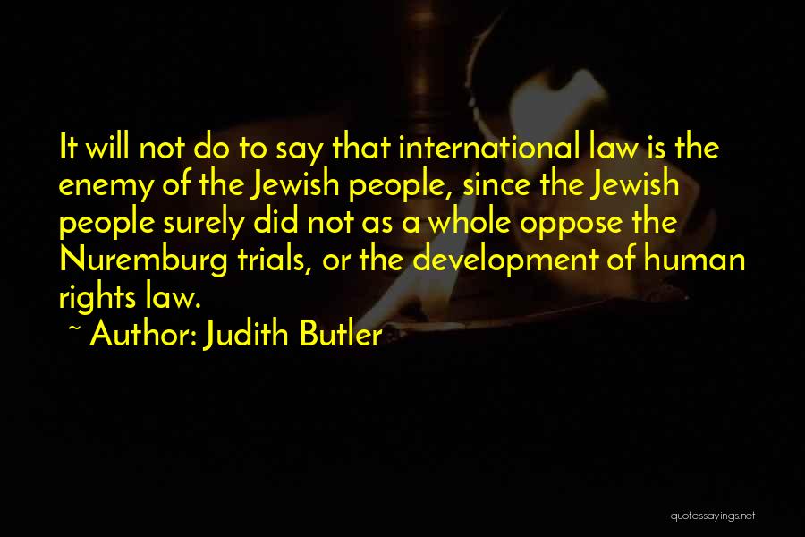 Judith Butler Quotes: It Will Not Do To Say That International Law Is The Enemy Of The Jewish People, Since The Jewish People