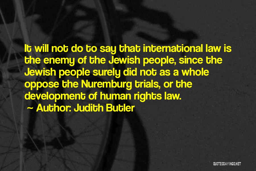 Judith Butler Quotes: It Will Not Do To Say That International Law Is The Enemy Of The Jewish People, Since The Jewish People