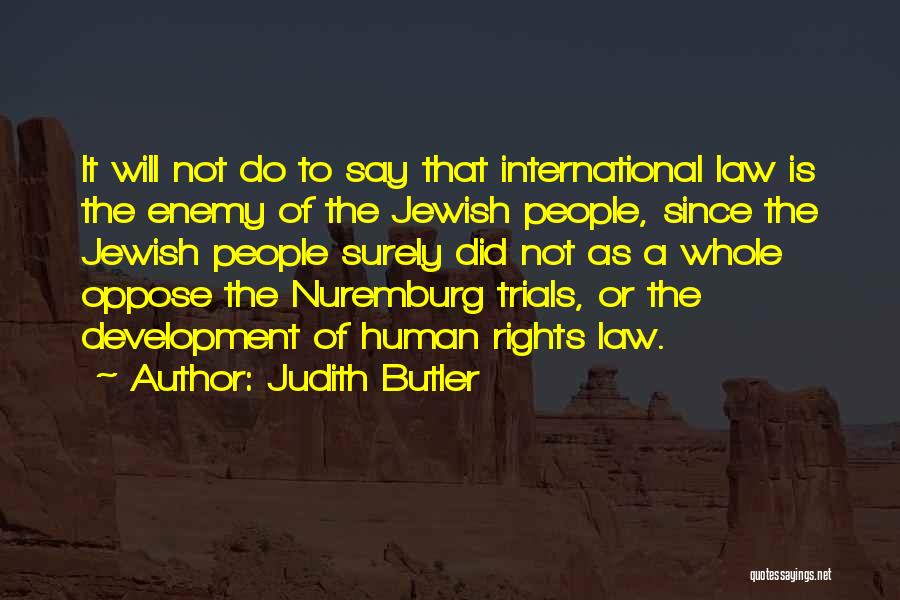 Judith Butler Quotes: It Will Not Do To Say That International Law Is The Enemy Of The Jewish People, Since The Jewish People